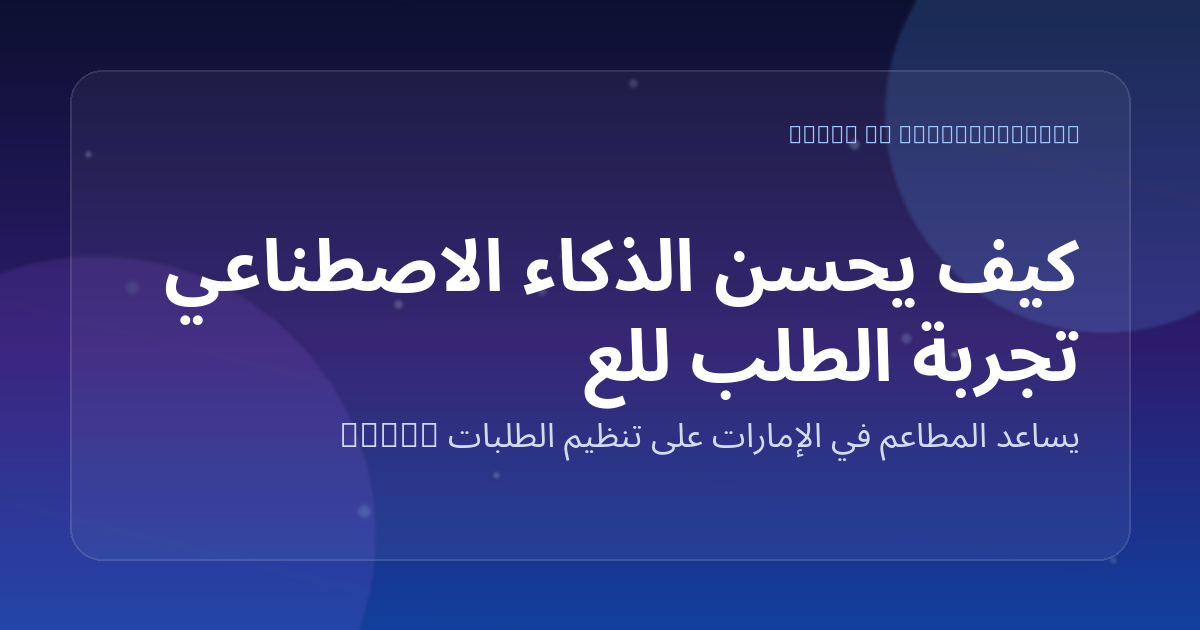 كيف يحسّن الذكاء الاصطناعي تجربة الطلب للعائلات والمجموعات الكبيرة