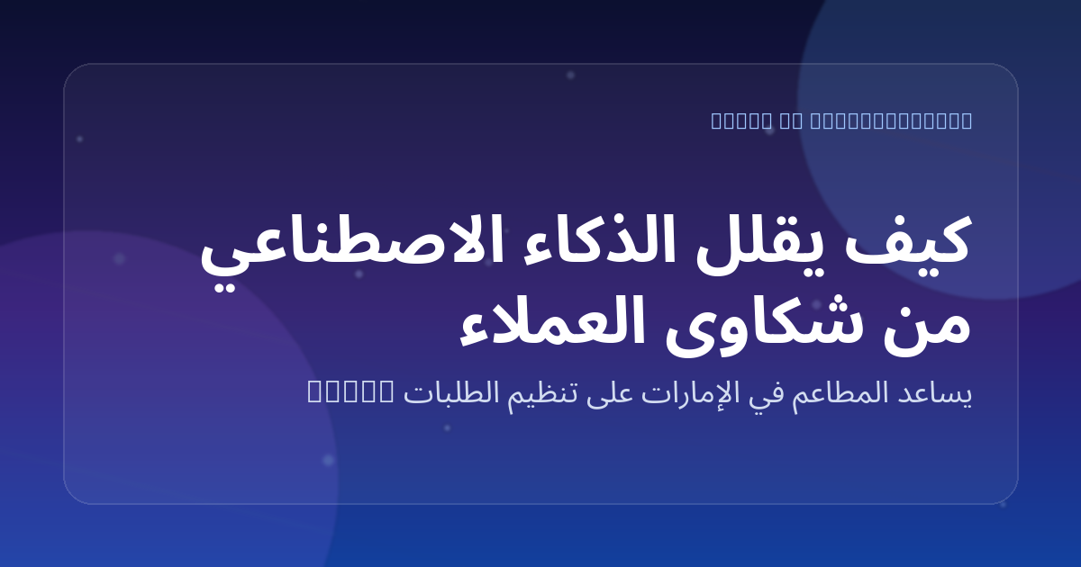 كيف يقلل الذكاء الاصطناعي من شكاوى العملاء بسبب أخطاء الطلبات