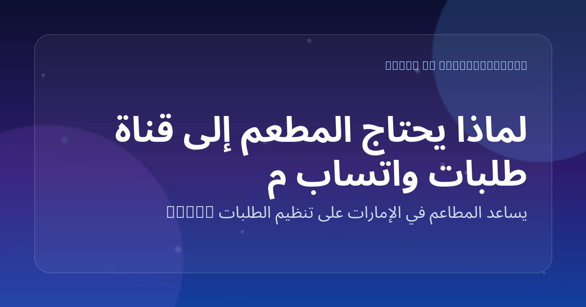 لماذا يحتاج المطعم إلى قناة طلبات واتساب مستقلة عن تطبيقات التوصيل